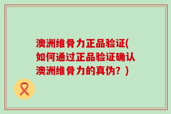 澳洲维骨力正品验证(如何通过正品验证确认澳洲维骨力的真伪?)-第1张图片-氨糖科普网 澳洲维骨力正品验证(如何通过正品验证确认澳洲维骨力的真伪?)-第1张图片-氨糖科普网