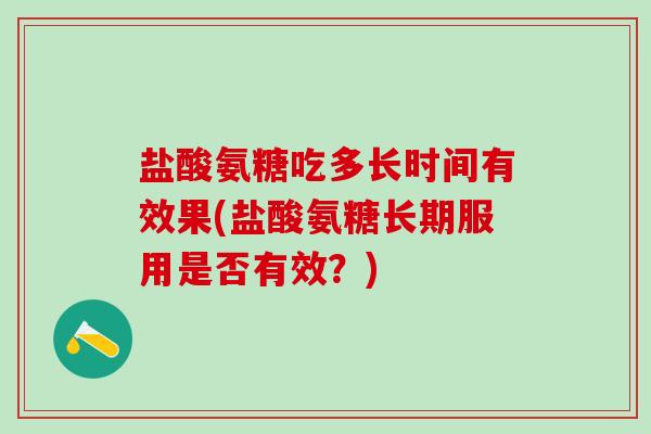 盐酸氨糖吃多长时间有效果(盐酸氨糖长期服用是否有效?)-第1张图片-氨糖科普网 盐酸氨糖吃多长时间有效果(盐酸氨糖长期服用是否有效?)-第1张图片-氨糖科普网