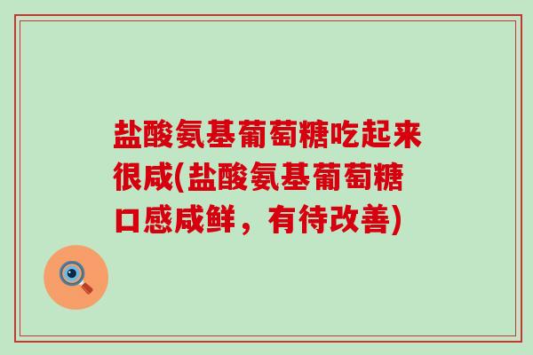 盐酸氨基葡萄糖吃起来很咸(盐酸氨基葡萄糖口感咸鲜,有待改善)-第1张图片-氨糖科普网 盐酸氨基葡萄糖吃起来很咸(盐酸氨基葡萄糖口感咸鲜,有待改善)-第1张图片-氨糖科普网