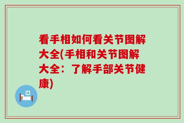 看手相如何看关节图解大全(手相和关节图解大全:了解手部关节健康)-第1张图片-氨糖科普网 看手相如何看关节图解大全(手相和关节图解大全:了解手部关节健康)-第1张图片-氨糖科普网