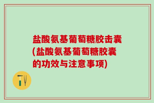 盐酸氨基葡萄糖胶击囊(盐酸氨基葡萄糖胶囊的功效与注意事项)-第1张图片-氨糖科普网 盐酸氨基葡萄糖胶击囊(盐酸氨基葡萄糖胶囊的功效与注意事项)-第1张图片-氨糖科普网