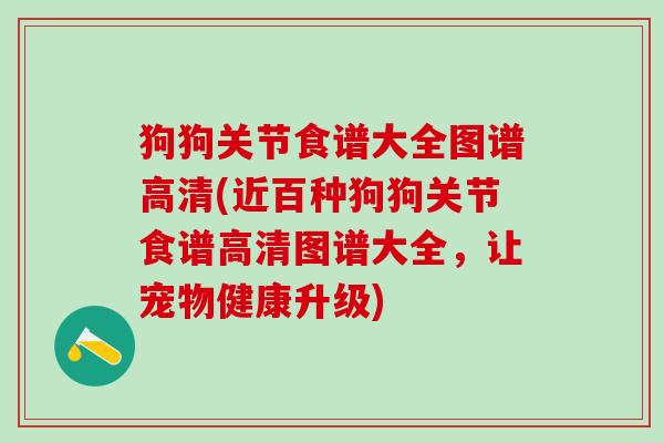 狗狗关节食谱大全图谱高清(近百种狗狗关节食谱高清图谱大全，让宠物健康升级)-第1张图片-氨糖科普网