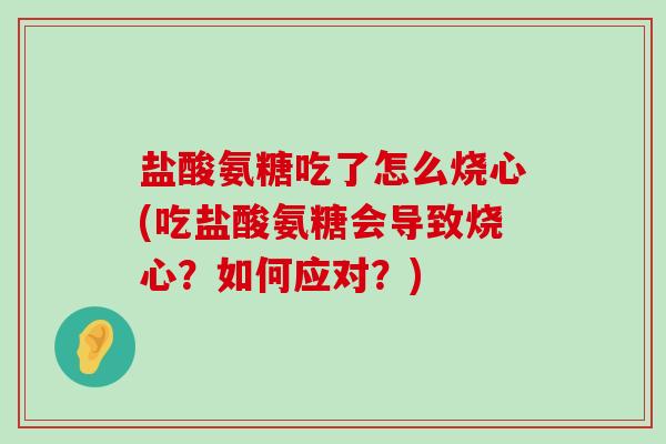 盐酸氨糖吃了怎么烧心(吃盐酸氨糖会导致烧心?如何应对?)-第1张图片-氨糖科普网 盐酸氨糖吃了怎么烧心(吃盐酸氨糖会导致烧心?如何应对?)-第1张图片-氨糖科普网