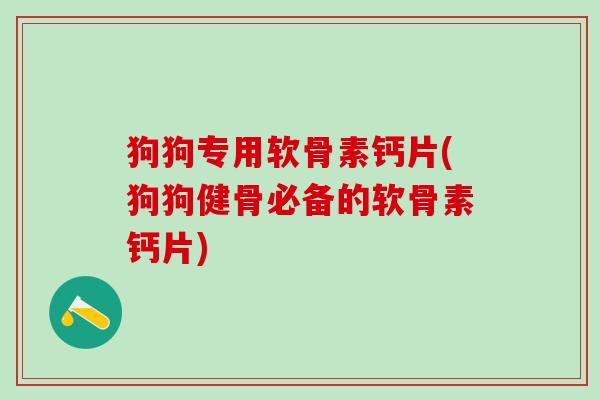 狗狗专用软骨素钙片(狗狗健骨必备的软骨素钙片)-第1张图片-氨糖科普网 狗狗专用软骨素钙片(狗狗健骨必备的软骨素钙片)-第1张图片-氨糖科普网