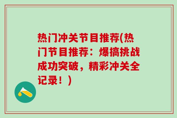 热门冲关节目推荐(热门节目推荐:爆搞挑战成功突破,精彩冲关全记录!)-第1张图片-氨糖科普网 热门冲关节目推荐(热门节目推荐:爆搞挑战成功突破,精彩冲关全记录!)-第1张图片-氨糖科普网