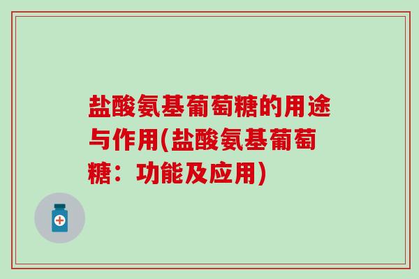 盐酸氨基葡萄糖的用途与作用(盐酸氨基葡萄糖：功能及应用)-第1张图片-氨糖科普网