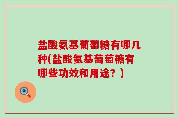 盐酸氨基葡萄糖有哪几种(盐酸氨基葡萄糖有哪些功效和用途?)-第1张图片-氨糖科普网 盐酸氨基葡萄糖有哪几种(盐酸氨基葡萄糖有哪些功效和用途?)-第1张图片-氨糖科普网