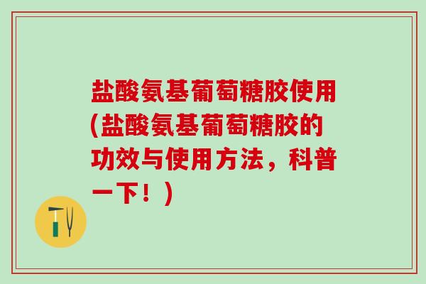 盐酸氨基葡萄糖胶使用(盐酸氨基葡萄糖胶的功效与使用方法,科普一下!)-第1张图片-氨糖科普网 盐酸氨基葡萄糖胶使用(盐酸氨基葡萄糖胶的功效与使用方法,科普一下!)-第1张图片-氨糖科普网