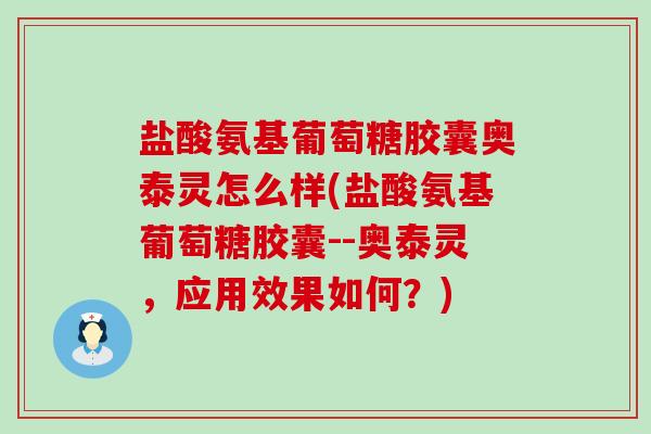 盐酸氨基葡萄糖胶囊奥泰灵怎么样(盐酸氨基葡萄糖胶囊--奥泰灵,应用效果如何?)-第1张图片-氨糖科普网 盐酸氨基葡萄糖胶囊奥泰灵怎么样(盐酸氨基葡萄糖胶囊--奥泰灵,应用效果如何?)-第1张图片-氨糖科普网