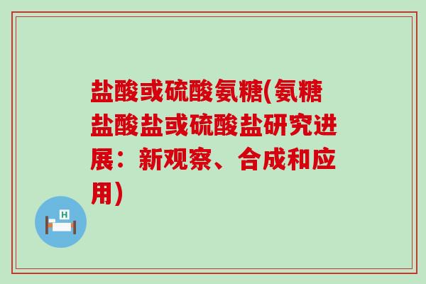 盐酸或硫酸氨糖(氨糖盐酸盐或硫酸盐研究进展:新观察、合成和应用)-第1张图片-氨糖科普网 盐酸或硫酸氨糖(氨糖盐酸盐或硫酸盐研究进展:新观察、合成和应用)-第1张图片-氨糖科普网