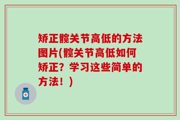 矫正髋关节高低的方法图片(髋关节高低如何矫正?学习这些简单的方法!)-第1张图片-氨糖科普网 矫正髋关节高低的方法图片(髋关节高低如何矫正?学习这些简单的方法!)-第1张图片-氨糖科普网