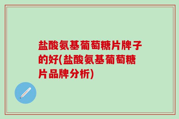 盐酸氨基葡萄糖片牌子的好(盐酸氨基葡萄糖片品牌分析)-第1张图片-氨糖科普网 盐酸氨基葡萄糖片牌子的好(盐酸氨基葡萄糖片品牌分析)-第1张图片-氨糖科普网