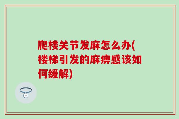 爬楼关节发麻怎么办(楼梯引发的麻痹感该如何缓解)-第1张图片-氨糖科普网 爬楼关节发麻怎么办(楼梯引发的麻痹感该如何缓解)-第1张图片-氨糖科普网