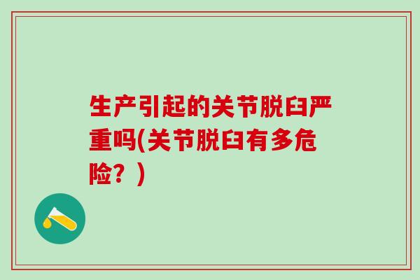 生产引起的关节脱臼严重吗(关节脱臼有多危险?)-第1张图片-氨糖科普网 生产引起的关节脱臼严重吗(关节脱臼有多危险?)-第1张图片-氨糖科普网
