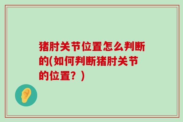 猪肘关节位置怎么判断的(如何判断猪肘关节的位置?)-第1张图片-氨糖科普网 猪肘关节位置怎么判断的(如何判断猪肘关节的位置?)-第1张图片-氨糖科普网