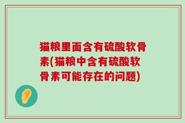 猫粮里面含有硫酸软骨素(猫粮中含有硫酸软骨素可能存在的问题)-第1张图片-氨糖科普网 猫粮里面含有硫酸软骨素(猫粮中含有硫酸软骨素可能存在的问题)-第1张图片-氨糖科普网