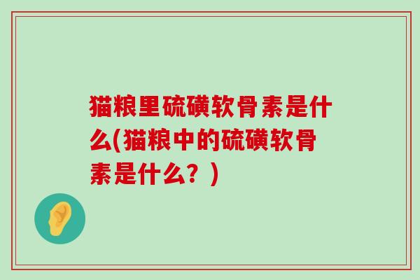 猫粮里硫磺软骨素是什么(猫粮中的硫磺软骨素是什么?)-第1张图片-氨糖科普网 猫粮里硫磺软骨素是什么(猫粮中的硫磺软骨素是什么?)-第1张图片-氨糖科普网