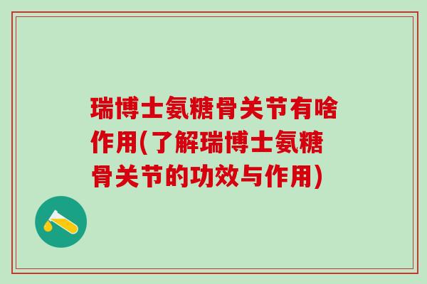瑞博士氨糖骨关节有啥作用(了解瑞博士氨糖骨关节的功效与作用)-第1张图片-氨糖科普网 瑞博士氨糖骨关节有啥作用(了解瑞博士氨糖骨关节的功效与作用)-第1张图片-氨糖科普网
