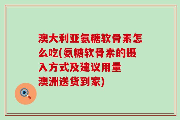 澳大利亚氨糖软骨素怎么吃(氨糖软骨素的摄入方式及建议用量 澳洲送货到家)-第1张图片-氨糖科普网 澳大利亚氨糖软骨素怎么吃(氨糖软骨素的摄入方式及建议用量 澳洲送货到家)-第1张图片-氨糖科普网
