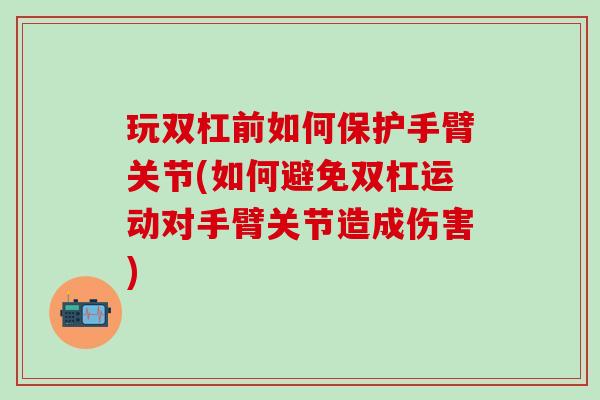 玩双杠前如何保护手臂关节(如何避免双杠运动对手臂关节造成伤害)-第1张图片-氨糖科普网 玩双杠前如何保护手臂关节(如何避免双杠运动对手臂关节造成伤害)-第1张图片-氨糖科普网