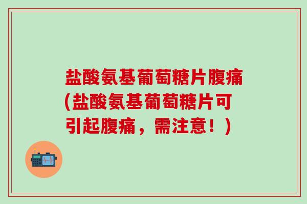 盐酸氨基葡萄糖片腹痛(盐酸氨基葡萄糖片可引起腹痛,需注意!)-第1张图片-氨糖科普网 盐酸氨基葡萄糖片腹痛(盐酸氨基葡萄糖片可引起腹痛,需注意!)-第1张图片-氨糖科普网