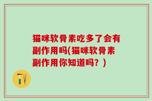 猫咪软骨素吃多了会有副作用吗(猫咪软骨素副作用你知道吗?)-第1张图片-氨糖科普网 猫咪软骨素吃多了会有副作用吗(猫咪软骨素副作用你知道吗?)-第1张图片-氨糖科普网