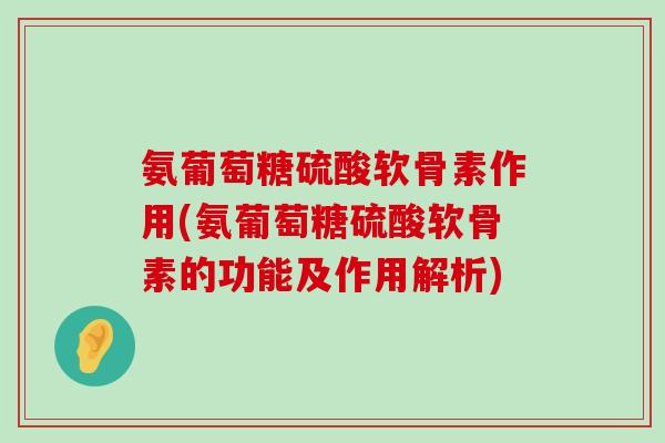 氨葡萄糖硫酸软骨素作用(氨葡萄糖硫酸软骨素的功能及作用解析)-第1张图片-氨糖科普网
