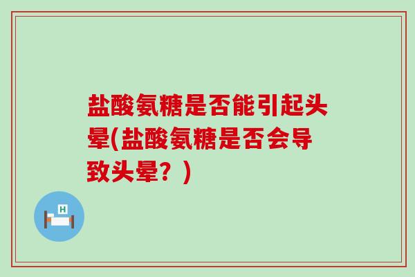 盐酸氨糖是否能引起头晕(盐酸氨糖是否会导致头晕?)-第1张图片-氨糖科普网 盐酸氨糖是否能引起头晕(盐酸氨糖是否会导致头晕?)-第1张图片-氨糖科普网
