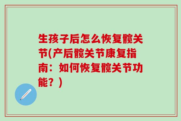 生孩子后怎么恢复髋关节(产后髋关节康复指南:如何恢复髋关节功能?)-第1张图片-氨糖科普网 生孩子后怎么恢复髋关节(产后髋关节康复指南:如何恢复髋关节功能?)-第1张图片-氨糖科普网