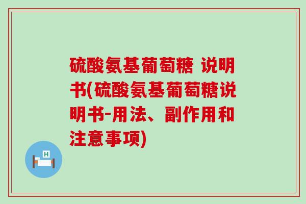 硫酸氨基葡萄糖 说明书(硫酸氨基葡萄糖说明书-用法、副作用和注意事项)-第1张图片-氨糖科普网 硫酸氨基葡萄糖 说明书(硫酸氨基葡萄糖说明书-用法、副作用和注意事项)-第1张图片-氨糖科普网