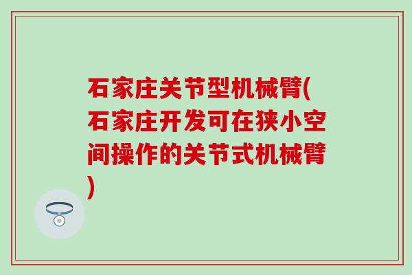石家庄关节型机械臂(石家庄开发可在狭小空间操作的关节式机械臂)-第1张图片-氨糖科普网 石家庄关节型机械臂(石家庄开发可在狭小空间操作的关节式机械臂)-第1张图片-氨糖科普网