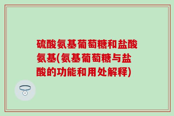 硫酸氨基葡萄糖和盐酸氨基(氨基葡萄糖与盐酸的功能和用处解释)-第1张图片-氨糖科普网 硫酸氨基葡萄糖和盐酸氨基(氨基葡萄糖与盐酸的功能和用处解释)-第1张图片-氨糖科普网