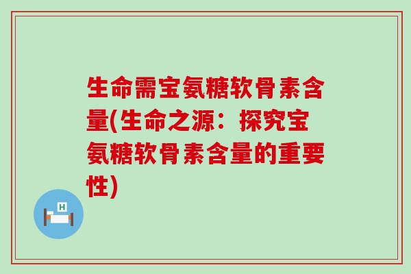 生命需宝氨糖软骨素含量(生命之源:探究宝氨糖软骨素含量的重要性)-第1张图片-氨糖科普网 生命需宝氨糖软骨素含量(生命之源:探究宝氨糖软骨素含量的重要性)-第1张图片-氨糖科普网