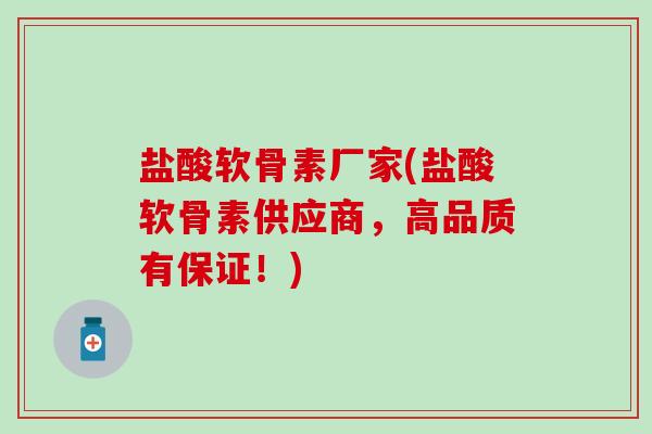 盐酸软骨素厂家(盐酸软骨素供应商,高品质有保证!)-第1张图片-氨糖科普网 盐酸软骨素厂家(盐酸软骨素供应商,高品质有保证!)-第1张图片-氨糖科普网