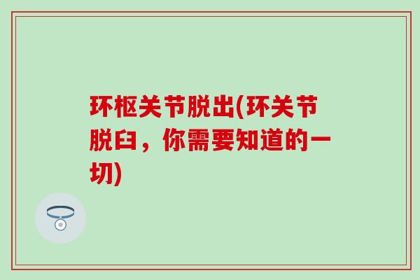 环枢关节脱出(环关节脱臼,你需要知道的一切)-第1张图片-氨糖科普网 环枢关节脱出(环关节脱臼,你需要知道的一切)-第1张图片-氨糖科普网
