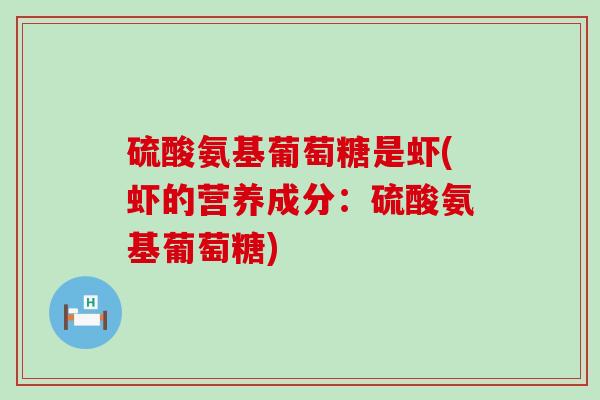 硫酸氨基葡萄糖是虾(虾的营养成分：硫酸氨基葡萄糖)-第1张图片-氨糖科普网