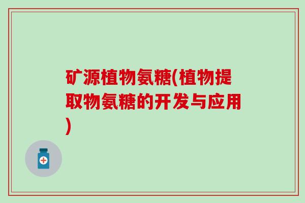 矿源植物氨糖(植物提取物氨糖的开发与应用)-第1张图片-氨糖科普网 矿源植物氨糖(植物提取物氨糖的开发与应用)-第1张图片-氨糖科普网