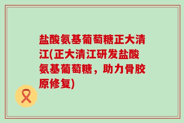 盐酸氨基葡萄糖正大清江(正大清江研发盐酸氨基葡萄糖,助力骨胶原修复)-第1张图片-氨糖科普网 盐酸氨基葡萄糖正大清江(正大清江研发盐酸氨基葡萄糖,助力骨胶原修复)-第1张图片-氨糖科普网