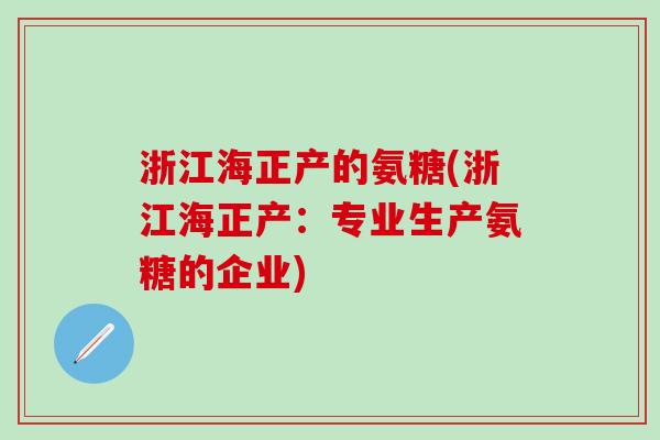 浙江海正产的氨糖(浙江海正产:专业生产氨糖的企业)-第1张图片-氨糖科普网 浙江海正产的氨糖(浙江海正产:专业生产氨糖的企业)-第1张图片-氨糖科普网