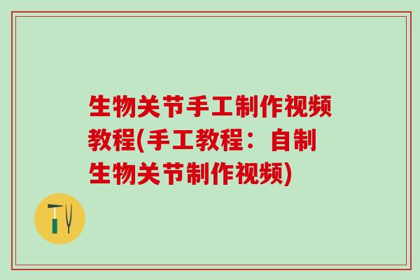 生物关节手工制作视频教程(手工教程:自制生物关节制作视频)-第1张图片-氨糖科普网 生物关节手工制作视频教程(手工教程:自制生物关节制作视频)-第1张图片-氨糖科普网