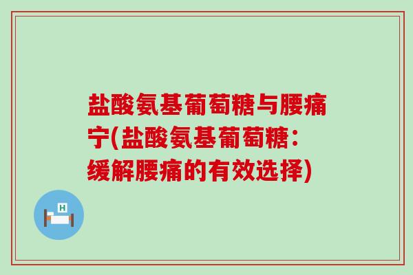 盐酸氨基葡萄糖与腰痛宁(盐酸氨基葡萄糖:缓解腰痛的有效选择)-第1张图片-氨糖科普网 盐酸氨基葡萄糖与腰痛宁(盐酸氨基葡萄糖:缓解腰痛的有效选择)-第1张图片-氨糖科普网