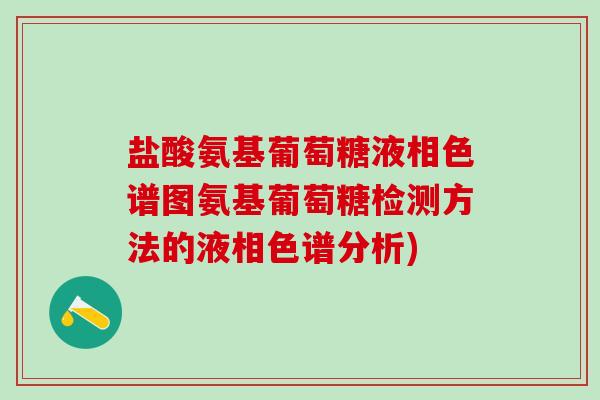 盐酸氨基葡萄糖液相色谱图氨基葡萄糖检测方法的液相色谱分析)-第1张图片-氨糖科普网 盐酸氨基葡萄糖液相色谱图氨基葡萄糖检测方法的液相色谱分析)-第1张图片-氨糖科普网