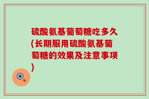 硫酸氨基葡萄糖吃多久(长期服用硫酸氨基葡萄糖的效果及注意事项)-第1张图片-氨糖科普网 硫酸氨基葡萄糖吃多久(长期服用硫酸氨基葡萄糖的效果及注意事项)-第1张图片-氨糖科普网