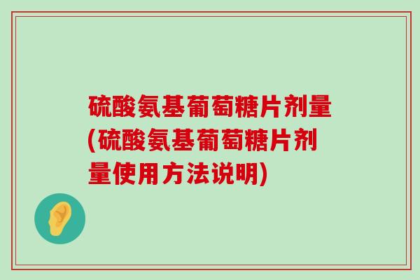 硫酸氨基葡萄糖片剂量(硫酸氨基葡萄糖片剂量使用方法说明)-第1张图片-氨糖科普网