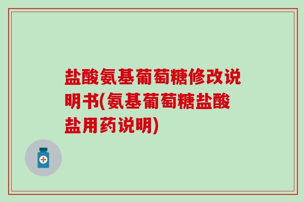 盐酸氨基葡萄糖修改说明书(氨基葡萄糖盐酸盐用药说明)-第1张图片-氨糖科普网 盐酸氨基葡萄糖修改说明书(氨基葡萄糖盐酸盐用药说明)-第1张图片-氨糖科普网