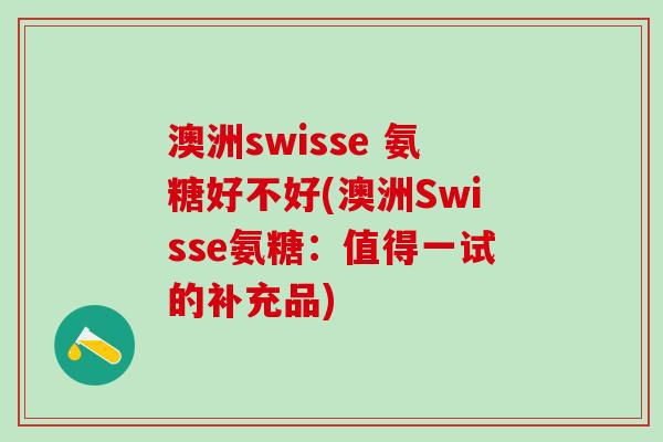 澳洲swisse 氨糖好不好(澳洲Swisse氨糖:值得一试的补充品)-第1张图片-氨糖科普网 澳洲swisse 氨糖好不好(澳洲Swisse氨糖:值得一试的补充品)-第1张图片-氨糖科普网