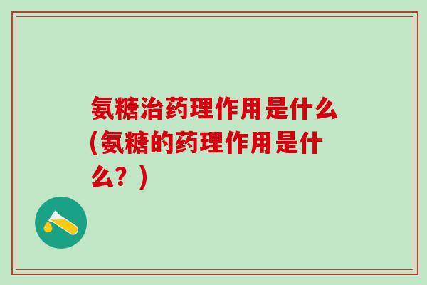 氨糖治药理作用是什么(氨糖的药理作用是什么？)-第1张图片-氨糖科普网