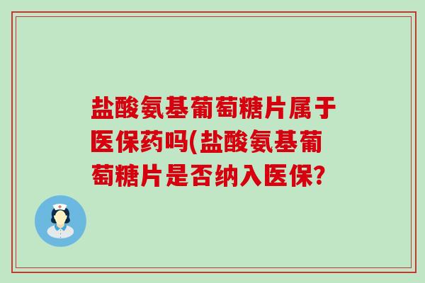 盐酸氨基葡萄糖片属于医保药吗(盐酸氨基葡萄糖片是否纳入医保?-第1张图片-氨糖科普网 盐酸氨基葡萄糖片属于医保药吗(盐酸氨基葡萄糖片是否纳入医保?-第1张图片-氨糖科普网
