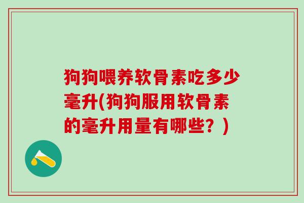 狗狗喂养软骨素吃多少毫升(狗狗服用软骨素的毫升用量有哪些?)-第1张图片-氨糖科普网 狗狗喂养软骨素吃多少毫升(狗狗服用软骨素的毫升用量有哪些?)-第1张图片-氨糖科普网