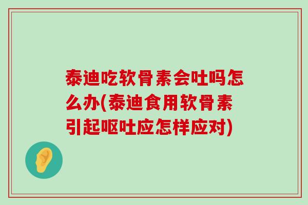 泰迪吃软骨素会吐吗怎么办(泰迪食用软骨素引起呕吐应怎样应对)-第1张图片-氨糖科普网